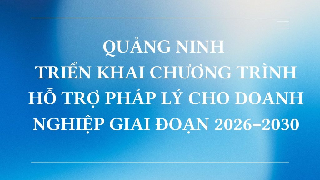 Quang Ninh trien khai chuong trinh ho tro phap ly cho doanh nghiep giai doan 2026–2030